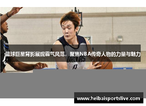 篮球巨星背影展现霸气风范，聚焦NBA传奇人物的力量与魅力